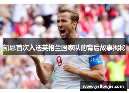 凯恩首次入选英格兰国家队的背后故事揭秘 凯恩首次入选英格兰国家队的背后故事揭秘