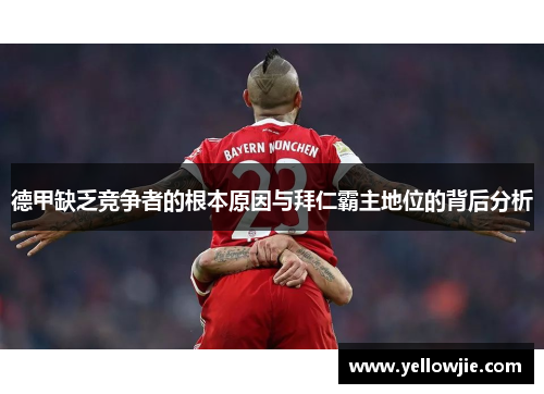 德甲缺乏竞争者的根本原因与拜仁霸主地位的背后分析 德甲缺乏竞争者的根本原因与拜仁霸主地位的背后分析