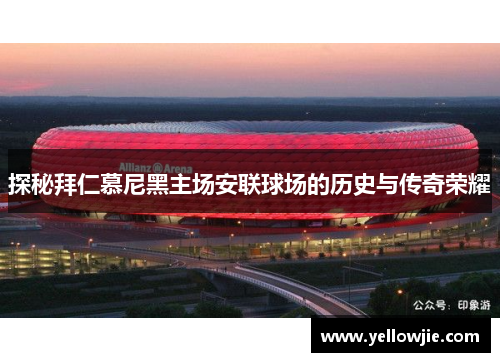 探秘拜仁慕尼黑主场安联球场的历史与传奇荣耀 探秘拜仁慕尼黑主场安联球场的历史与传奇荣耀