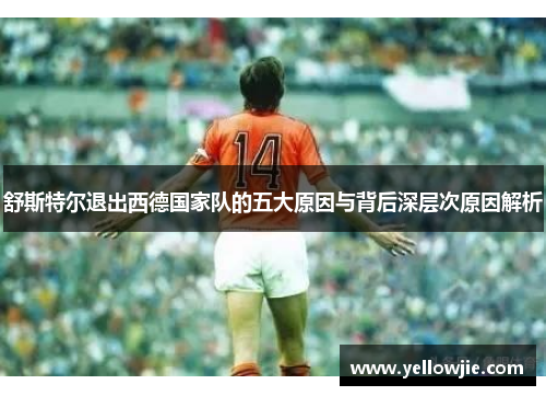 舒斯特尔退出西德国家队的五大原因与背后深层次原因解析